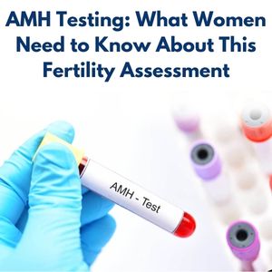 AMH Testing: What Women Need to Know About This Fertility Assessment