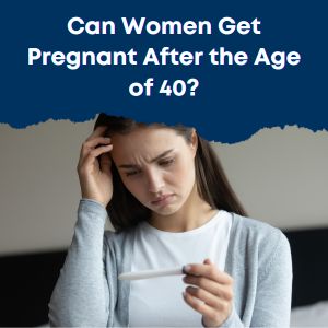 Can Women Get Pregnant After the Age of 40?