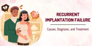 Understanding Recurrent Implantation Failure: Causes, Diagnosis, and Treatment