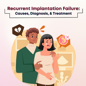 Understanding Recurrent Implantation Failure: Causes, Diagnosis, and Treatment