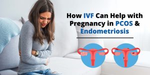 How IVF Can Help with Pregnancy in PCOS and Endometriosis