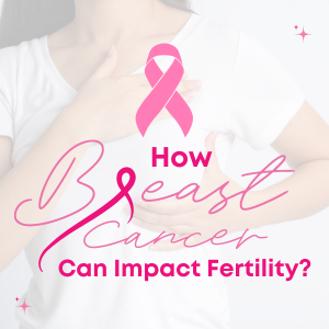 How Breast Cancer Can Impact Fertility ?