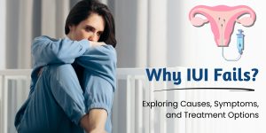 Why IUI Fails: Exploring Causes,Symptoms, and Treatment Options