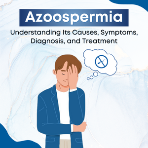 Azoospermia: Understanding Its Causes, Symptoms, Diagnosis, and Treatment