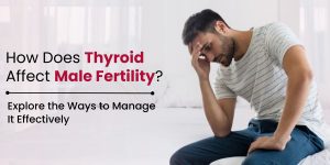 How Does Thyroid Affect Male Fertility? 